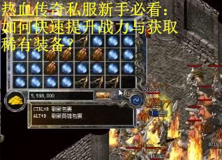 热血传奇私服新手必看：如何快速提升战力与获取稀有装备？