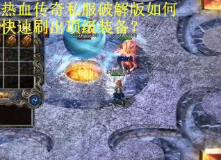 热血传奇私服破解版如何快速刷出顶级装备？