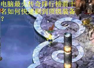 电脑最火传奇排行榜前十名如何快速刷到顶级装备？