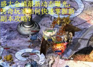 盛大金禧最新动态曝光，传奇玩家如何快速掌握新副本攻略？