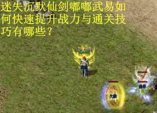 迷失沉默仙剑嘟嘟武易如何快速提升战力与通关技巧有哪些？