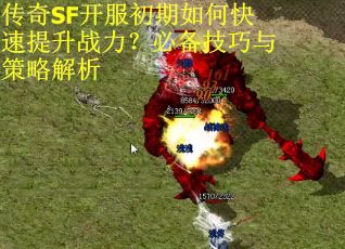传奇SF开服初期如何快速提升战力？必备技巧与策略解析