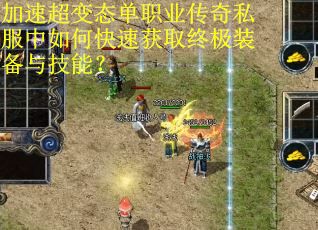 加速超变态单职业传奇私服中如何快速获取终极装备与技能？