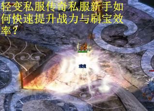 轻变私服传奇私服新手如何快速提升战力与刷宝效率？