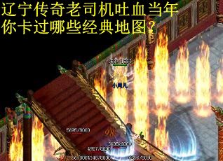 辽宁传奇老司机吐血当年你卡过哪些经典地图？