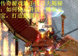 传奇游戏新手技巧大揭秘：如何快速升级、赚取元宝，打造最强角色