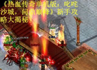 《热血传奇单机版：叱咤沙城，问鼎巅峰》新手攻略大揭秘
