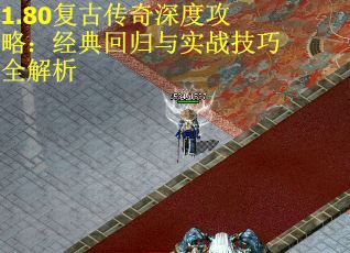 1.80复古传奇深度攻略：经典回归与实战技巧全解析