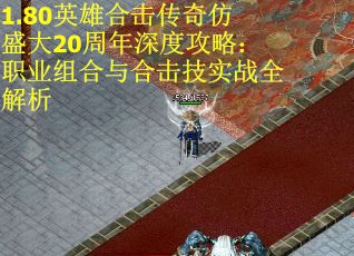 1.80英雄合击传奇仿盛大20周年深度攻略：职业组合与合击技实战全解析