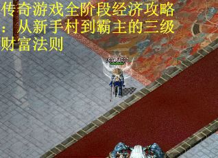 传奇游戏全阶段经济攻略：从新手村到霸主的三级财富法则