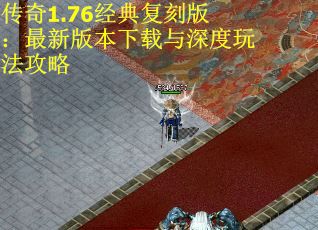 传奇1.76经典复刻版：最新版本下载与深度玩法攻略