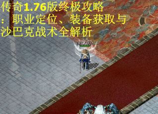 传奇1.76版终极攻略：职业定位、装备获取与沙巴克战术全解析