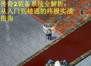 传奇2装备系统全解析：从入门到精通的终极实战指南