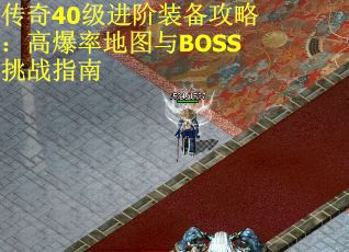 传奇40级进阶装备攻略：高爆率地图与BOSS挑战指南