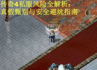传奇4私服风险全解析：真假甄别与安全避坑指南
