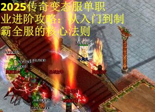 2025传奇变态服单职业进阶攻略：从入门到制霸全服的核心法则