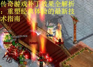 传奇游戏补丁效果全解析：重塑经典体验的最新技术指南