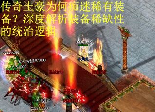 传奇土豪为何痴迷稀有装备？深度解析装备稀缺性的统治逻辑