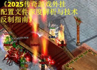 《2025传奇游戏外挂配置文件深度解析与技术反制指南》