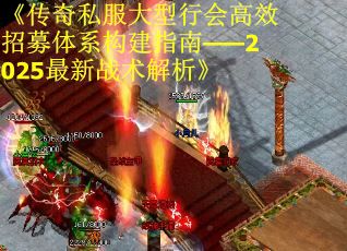 《传奇私服大型行会高效招募体系构建指南——2025最新战术解析》