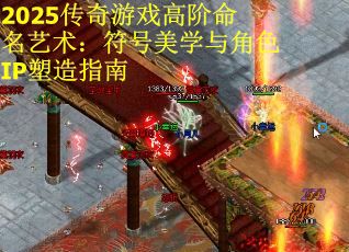 2025传奇游戏高阶命名艺术：符号美学与角色IP塑造指南