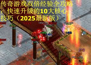传奇游戏双倍经验全攻略：快速升级的10大核心技巧（2025最新版）