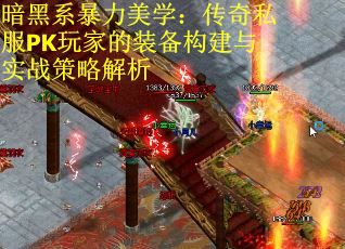 暗黑系暴力美学：传奇私服PK玩家的装备构建与实战策略解析