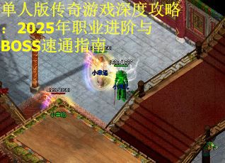 单人版传奇游戏深度攻略：2025年职业进阶与BOSS速通指南
