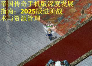 帝国传奇手机版深度发展指南：2025版进阶战术与资源管理