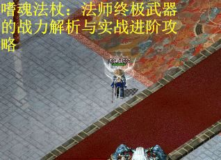 嗜魂法杖：法师终极武器的战力解析与实战进阶攻略