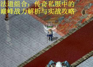 法道组合：传奇私服中的巅峰战力解析与实战攻略