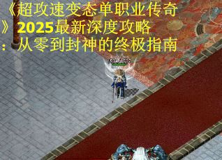 《超攻速变态单职业传奇》2025最新深度攻略：从零到封神的终极指南