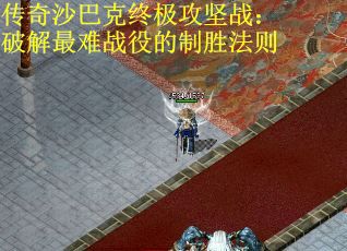 传奇沙巴克终极攻坚战：破解最难战役的制胜法则