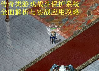 传奇类游戏战斗保护系统全面解析与实战应用攻略