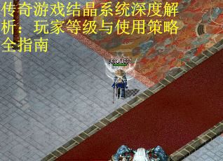 传奇游戏结晶系统深度解析：玩家等级与使用策略全指南