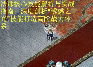 法师核心技能解析与实战指南：深度剖析"诱惑之光"技能打造高阶战力体系