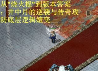 从"烧火棍"到版本答案：井中月的逆袭与传奇攻防底层逻辑嬗变