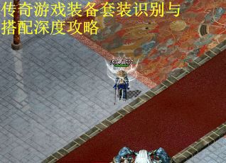传奇游戏装备套装识别与搭配深度攻略