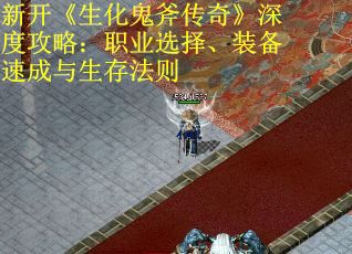 新开《生化鬼斧传奇》深度攻略：职业选择、装备速成与生存法则