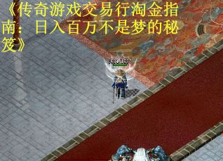 《传奇游戏交易行淘金指南：日入百万不是梦的秘笈》