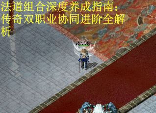 法道组合深度养成指南：传奇双职业协同进阶全解析