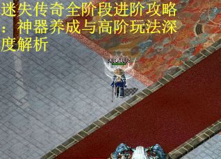 迷失传奇全阶段进阶攻略：神器养成与高阶玩法深度解析