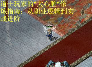 道士玩家的"大心脏"修炼指南：从职业逻辑到实战进阶