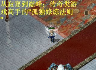 从寂寥到巅峰：传奇类游戏高手的"孤独修炼法则"