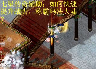 七星传奇辅助：如何快速提升战力，称霸玛法大陆？