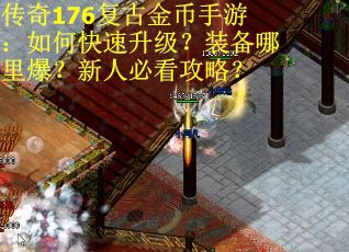 传奇176复古金币手游：如何快速升级？装备哪里爆？新人必看攻略？