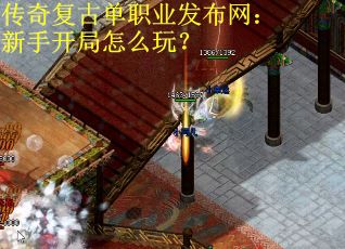 传奇复古单职业发布网：新手开局怎么玩？