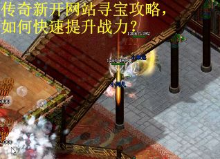 传奇新开网站寻宝攻略，如何快速提升战力？