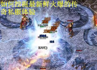 如何挖掘最新鲜火爆的传奇私服体验