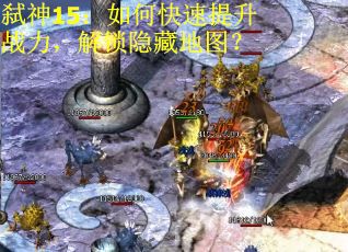 弑神15：如何快速提升战力，解锁隐藏地图？